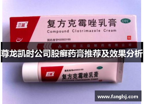 尊龙凯时公司股癣药膏推荐及效果分析
