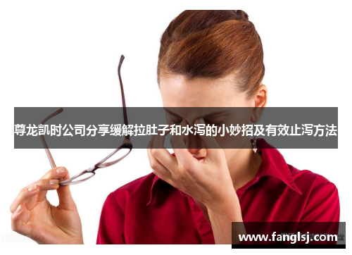 尊龙凯时公司分享缓解拉肚子和水泻的小妙招及有效止泻方法