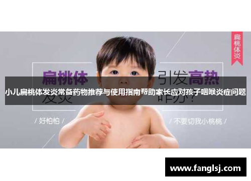 小儿扁桃体发炎常备药物推荐与使用指南帮助家长应对孩子咽喉炎症问题