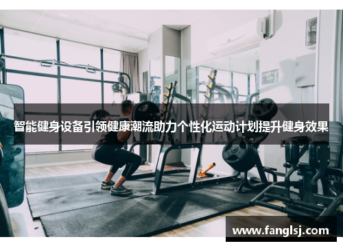 智能健身设备引领健康潮流助力个性化运动计划提升健身效果