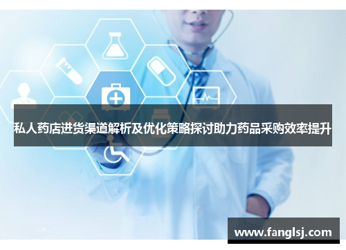 私人药店进货渠道解析及优化策略探讨助力药品采购效率提升