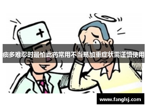 痰多难忍时最怕此药常用不当易加重症状需谨慎使用
